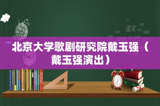 北京大学歌剧研究院戴玉强（戴玉强演出）