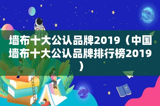 墙布十大公认品牌2019（中国墙布十大公认品牌排行榜2019）