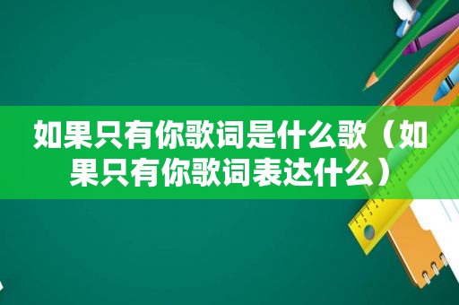 如果只有你歌词是什么歌（如果只有你歌词表达什么）