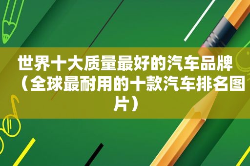 世界十大质量最好的汽车品牌（全球最耐用的十款汽车排名图片）