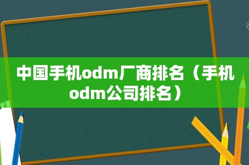 中国手机odm厂商排名（手机odm公司排名）