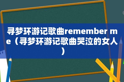 寻梦环游记歌曲remember me（寻梦环游记歌曲哭泣的女人）