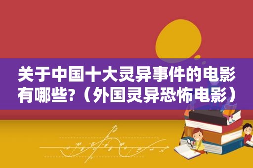 关于中国十大灵异事件的电影有哪些?（外国灵异恐怖电影）