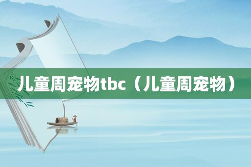 儿童周宠物tbc（儿童周宠物）