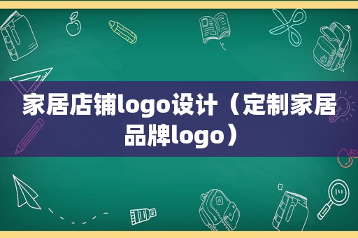 家居店铺logo设计（定制家居品牌logo）