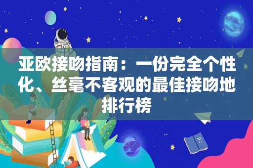 亚欧接吻指南：一份完全个性化、丝毫不客观的最佳接吻地排行榜