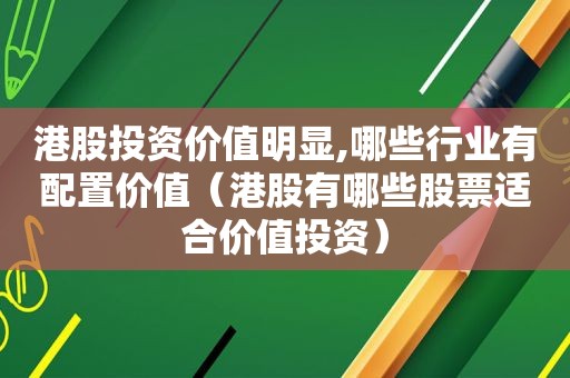 港股投资价值明显,哪些行业有配置价值（港股有哪些股票适合价值投资）