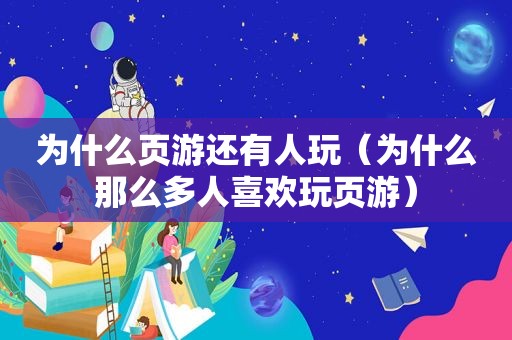 为什么页游还有人玩（为什么那么多人喜欢玩页游）