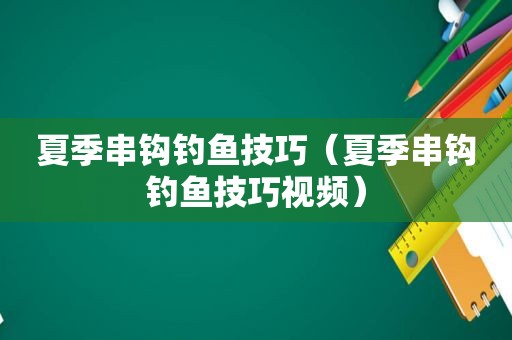 夏季串钩钓鱼技巧（夏季串钩钓鱼技巧视频）