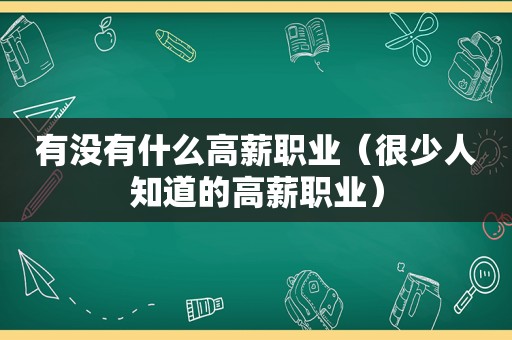 有没有什么高薪职业（很少人知道的高薪职业）