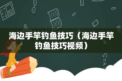 海边手竿钓鱼技巧（海边手竿钓鱼技巧视频）