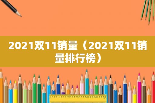 2021双11销量（2021双11销量排行榜）