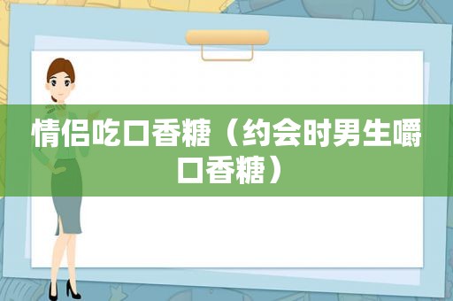 情侣吃口香糖（约会时男生嚼口香糖）