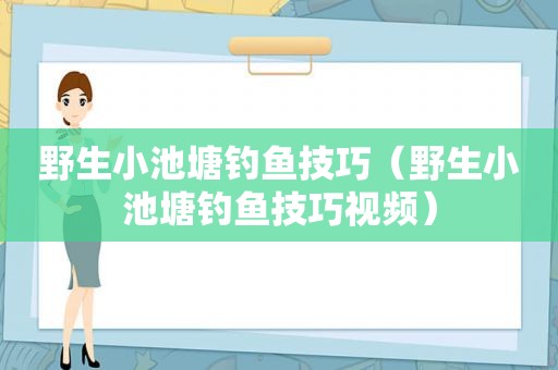 野生小池塘钓鱼技巧（野生小池塘钓鱼技巧视频）