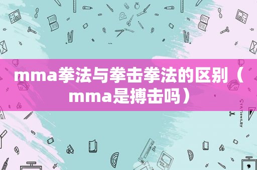 mma拳法与拳击拳法的区别（mma是搏击吗）