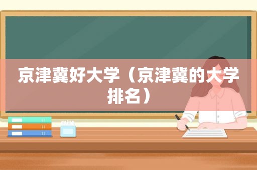 京津冀好大学（京津冀的大学排名）