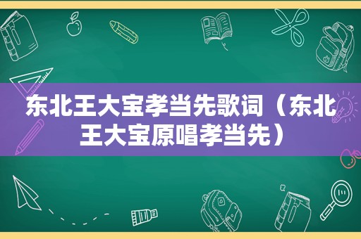 东北王大宝孝当先歌词（东北王大宝原唱孝当先）