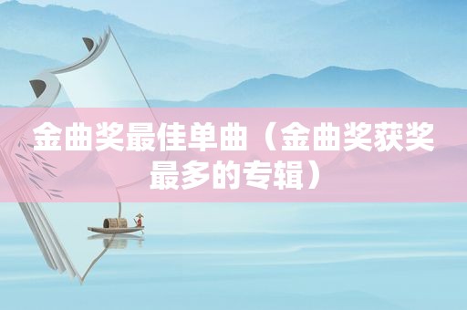 金曲奖最佳单曲（金曲奖获奖最多的专辑）