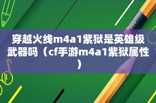 穿越火线m4a1紫狱是英雄级武器吗（cf手游m4a1紫狱属性）