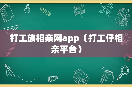 打工族相亲网app（打工仔相亲平台）