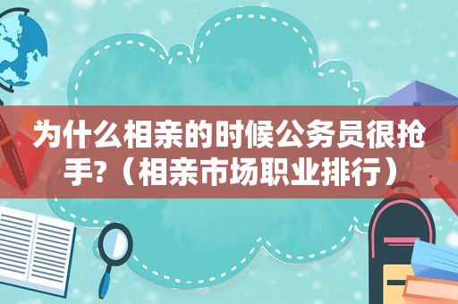 为什么相亲的时候公务员很抢手?（相亲市场职业排行）