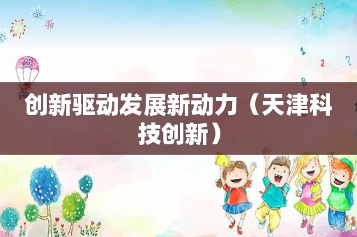 创新驱动发展新动力（天津科技创新）