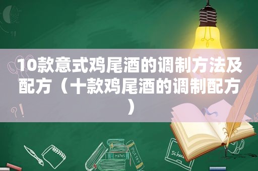 10款意式鸡尾酒的调制方法及配方（十款鸡尾酒的调制配方）