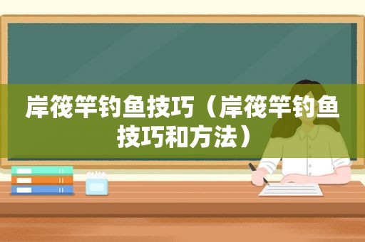 岸筏竿钓鱼技巧（岸筏竿钓鱼技巧和方法）