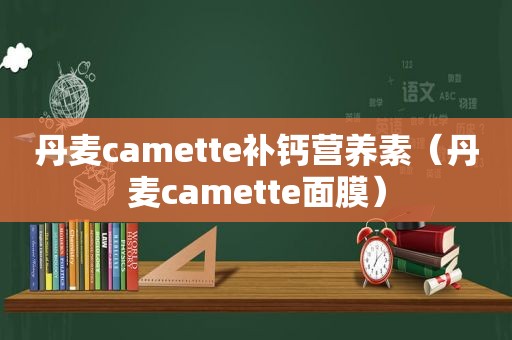 丹麦camette补钙营养素（丹麦camette面膜）