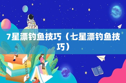 7星漂钓鱼技巧（七星漂钓鱼技巧）