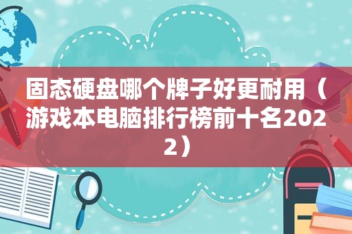 固态硬盘哪个牌子好更耐用（游戏本电脑排行榜前十名2022）