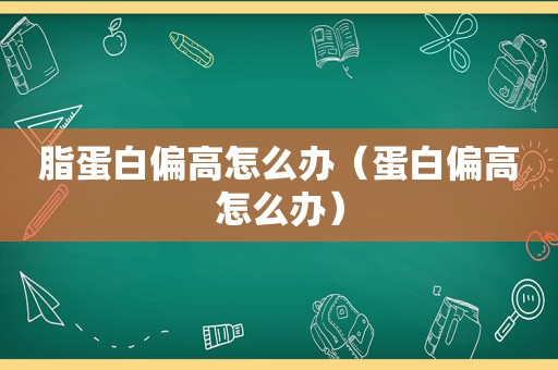 脂蛋白偏高怎么办（蛋白偏高怎么办）