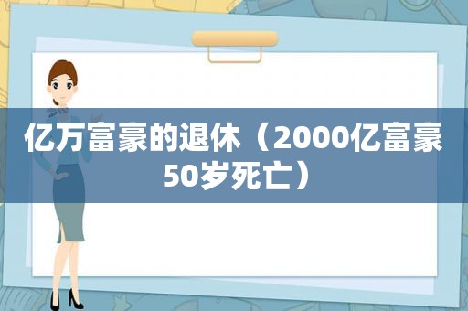 亿万富豪的退休（2000亿富豪50岁死亡）