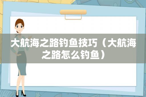 大航海之路钓鱼技巧（大航海之路怎么钓鱼）