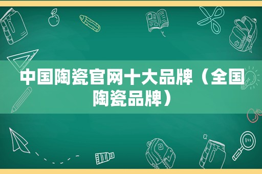 中国陶瓷官网十大品牌（全国陶瓷品牌）