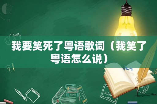 我要笑死了粤语歌词（我笑了粤语怎么说）