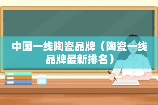 中国一线陶瓷品牌（陶瓷一线品牌最新排名）