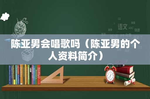 陈亚男会唱歌吗（陈亚男的个人资料简介）