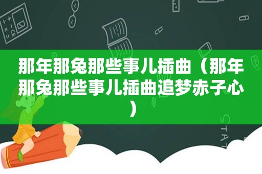 那年那兔那些事儿插曲（那年那兔那些事儿插曲追梦赤子心）