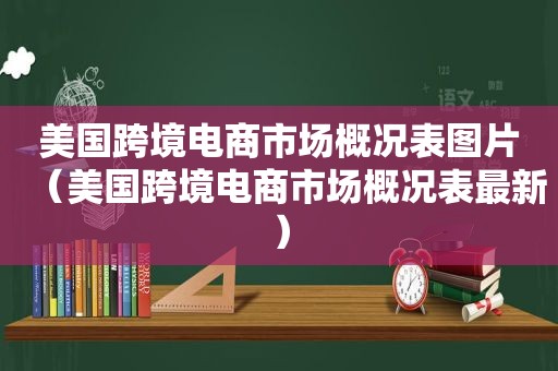 美国跨境电商市场概况表图片（美国跨境电商市场概况表最新）