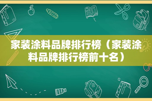 家装涂料品牌排行榜（家装涂料品牌排行榜前十名）