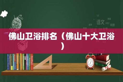 佛山卫浴排名（佛山十大卫浴）