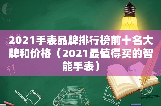 2021手表品牌排行榜前十名大牌和价格（2021最值得买的智能手表）