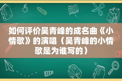 如何评价吴青峰的成名曲《小情歌》的演唱（吴青峰的小情歌是为谁写的）