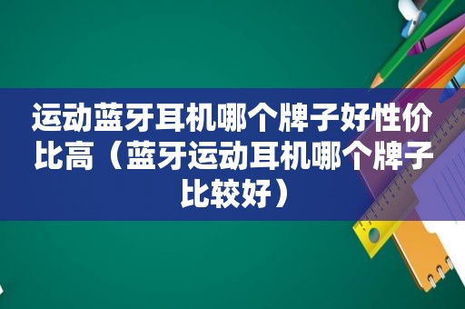 运动蓝牙耳机哪个牌子好性价比高（蓝牙运动耳机哪个牌子比较好）