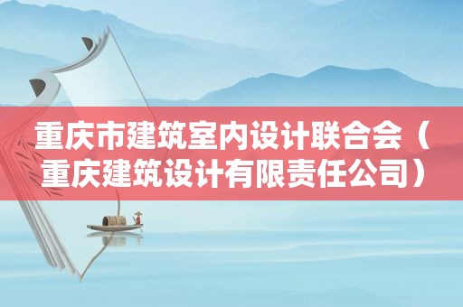 重庆市建筑室内设计联合会（重庆建筑设计有限责任公司）