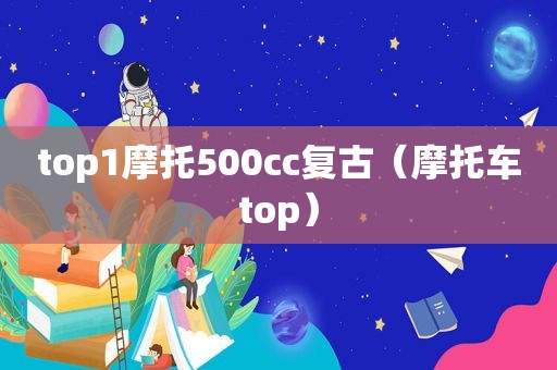 top1摩托500cc复古（摩托车top）