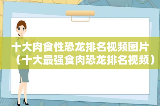 十大肉食性恐龙排名视频图片（十大最强食肉恐龙排名视频）