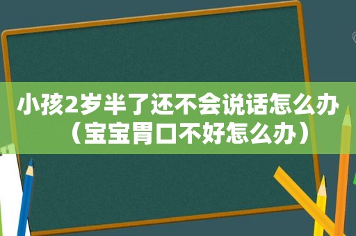 小孩2岁半了还不会说话怎么办（宝宝胃口不好怎么办）