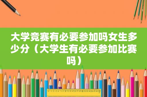 大学竞赛有必要参加吗女生多少分（大学生有必要参加比赛吗）